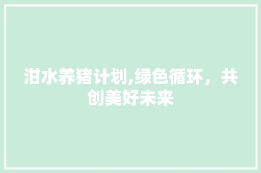 泔水养猪计划,绿色循环，共创美好未来 简历模板
