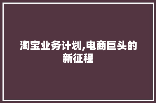 淘宝业务计划,电商巨头的新征程
