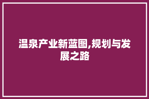 温泉产业新蓝图,规划与发展之路
