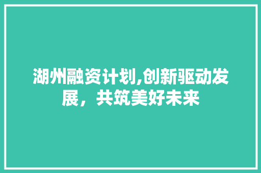 湖州融资计划,创新驱动发展，共筑美好未来 诗歌创作