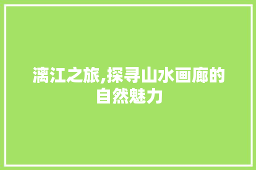 漓江之旅,探寻山水画廊的自然魅力 写作社区