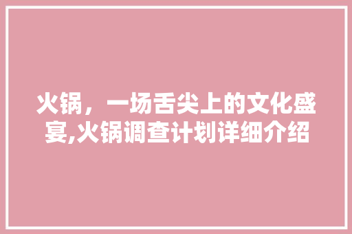 火锅，一场舌尖上的文化盛宴,火锅调查计划详细介绍 诗歌创作