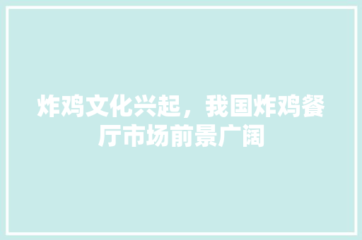 炸鸡文化兴起，我国炸鸡餐厅市场前景广阔