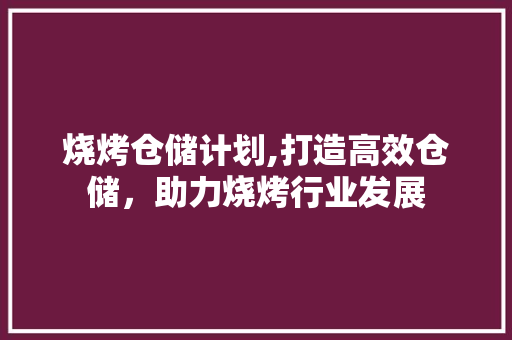 烧烤仓储计划,打造高效仓储，助力烧烤行业发展