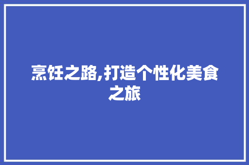 烹饪之路,打造个性化美食之旅 写作技巧