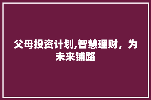 父母投资计划,智慧理财，为未来铺路