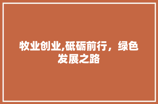 牧业创业,砥砺前行，绿色发展之路