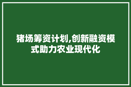 猪场筹资计划,创新融资模式助力农业现代化