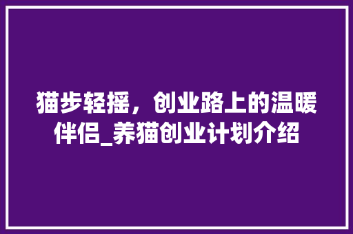猫步轻摇，创业路上的温暖伴侣_养猫创业计划介绍