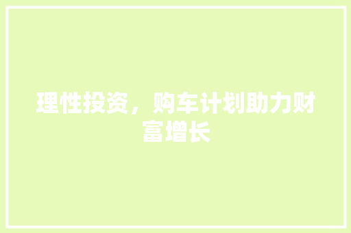 理性投资，购车计划助力财富增长