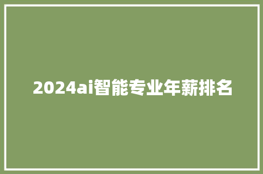 2024ai智能专业年薪排名 商业文案
