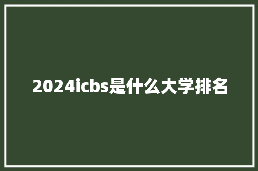 2024icbs是什么大学排名