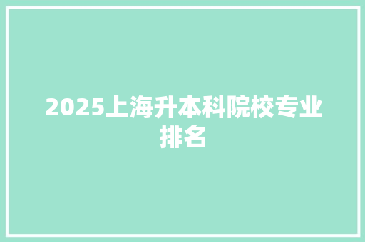 2025上海升本科院校专业排名 写作技巧