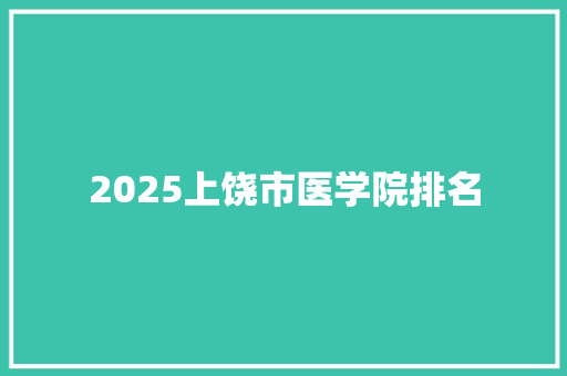 2025上饶市医学院排名 写作技巧