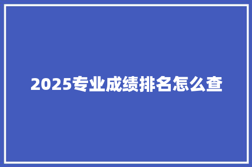 2025专业成绩排名怎么查