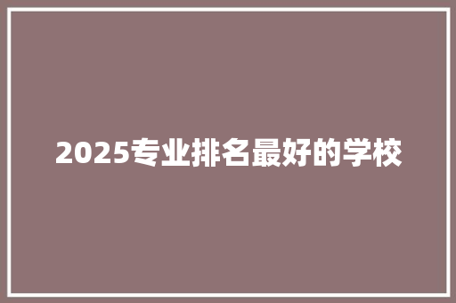 2025专业排名最好的学校