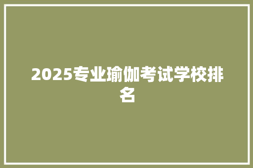 2025专业瑜伽考试学校排名 商业文案