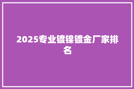 2025专业镀镍镀金厂家排名