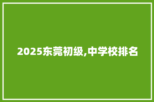 2025东莞初级,中学校排名 写作素材