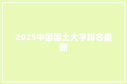 2025中国国土大学排名最新