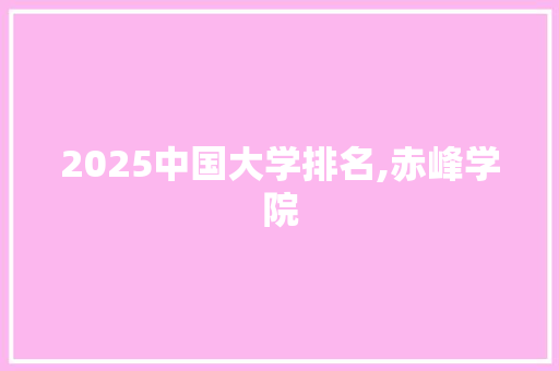 2025中国大学排名,赤峰学院 词汇积累