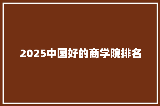 2025中国好的商学院排名