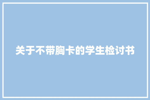 关于不带胸卡的学生检讨书 写作社区