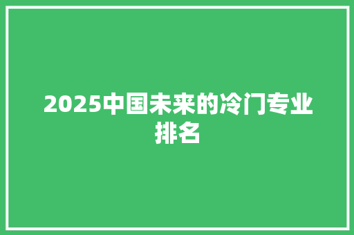 2025中国未来的冷门专业排名