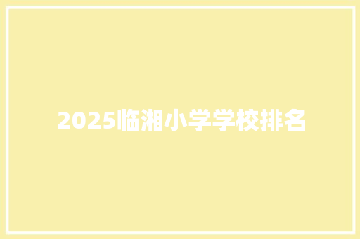 2025临湘小学学校排名