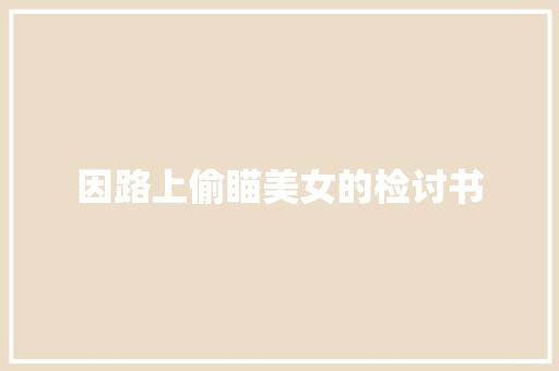 因路上偷瞄美女的检讨书 写作社区
