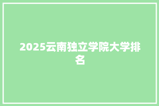 2025云南独立学院大学排名