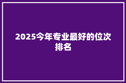 2025今年专业最好的位次排名