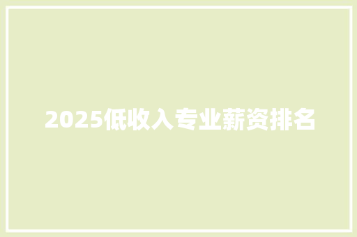 2025低收入专业薪资排名