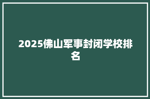 2025佛山军事封闭学校排名