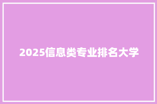 2025信息类专业排名大学 写作技巧