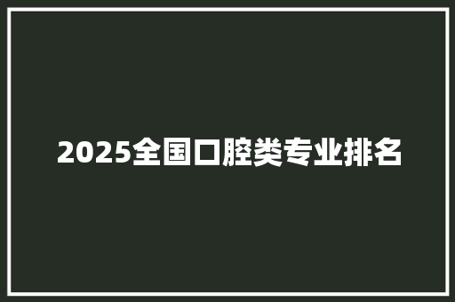2025全国口腔类专业排名
