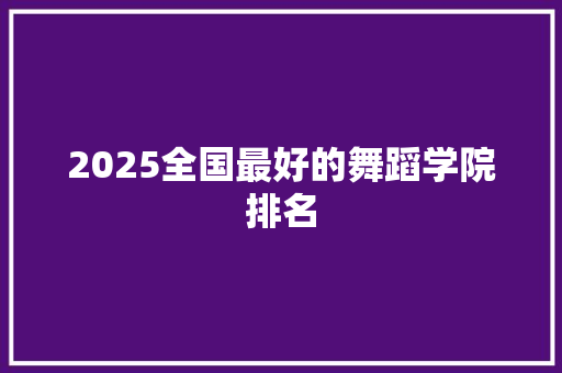 2025全国最好的舞蹈学院排名
