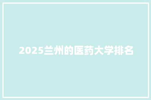 2025兰州的医药大学排名