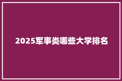 2025军事类哪些大学排名