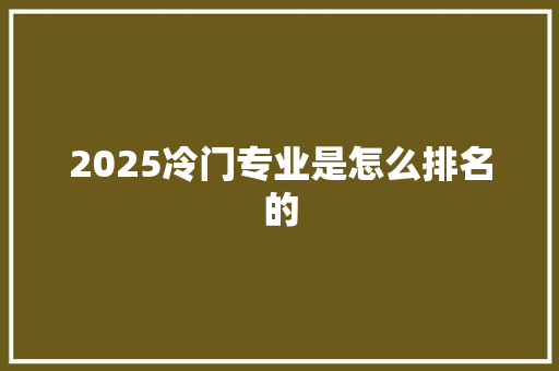 2025冷门专业是怎么排名的