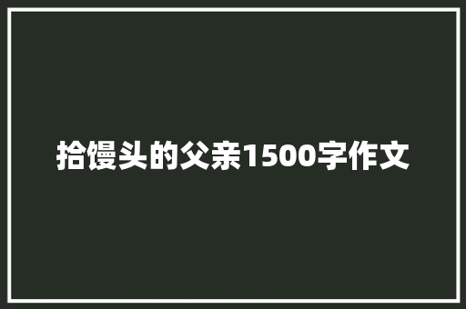 拾馒头的父亲1500字作文 简历模板