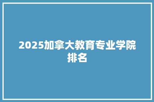 2025加拿大教育专业学院排名