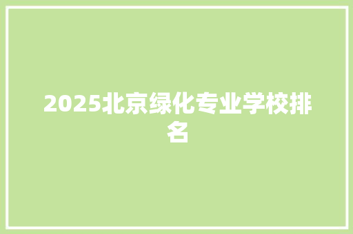2025北京绿化专业学校排名