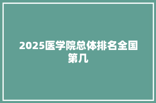 2025医学院总体排名全国第几