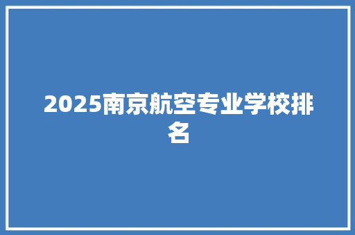 2025南京航空专业学校排名