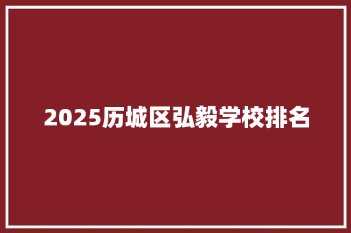 2025历城区弘毅学校排名 写作技巧