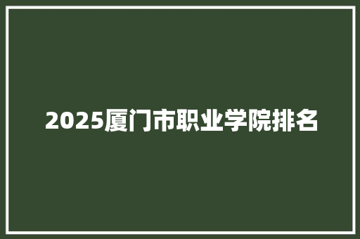 2025厦门市职业学院排名