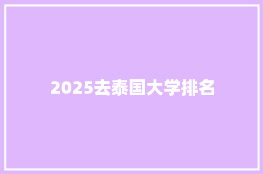 2025去泰国大学排名
