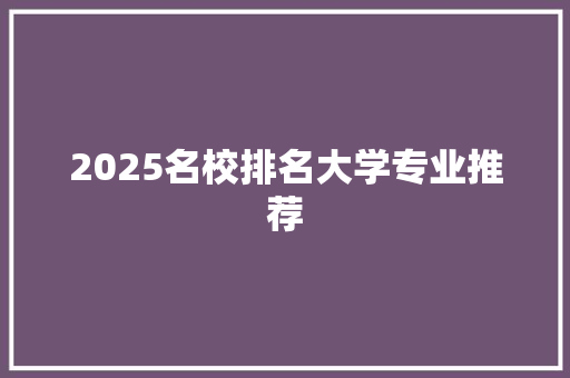 2025名校排名大学专业推荐