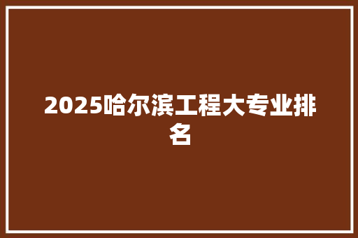 2025哈尔滨工程大专业排名